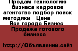 Продам технологию бизнеса кадровое агентство:подбор,поиск,методики › Цена ­ 500 000 - Все города Бизнес » Продажа готового бизнеса   